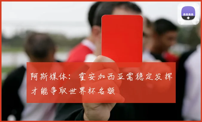 阿斯媒体：霍安加西亚需稳定发挥才能争取世界杯名额