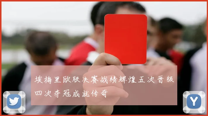 埃梅里欧联决赛战绩辉煌五次晋级四次夺冠成就传奇
