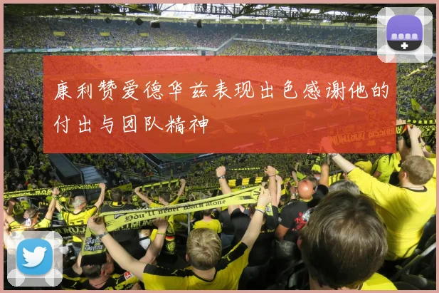 康利赞爱德华兹表现出色感谢他的付出与团队精神