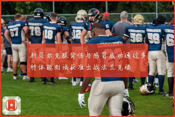 科贝尔克服背伤与感冒成功通过多特体能测试获准出战法兰克福