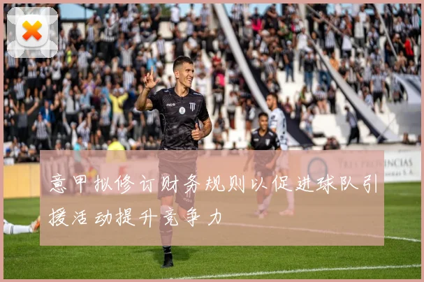 意甲拟修订财务规则以促进球队引援活动提升竞争力