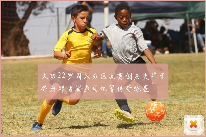 文班22岁闯入分区决赛创历史早于乔丹邓肯鲨鱼司机等传奇球星