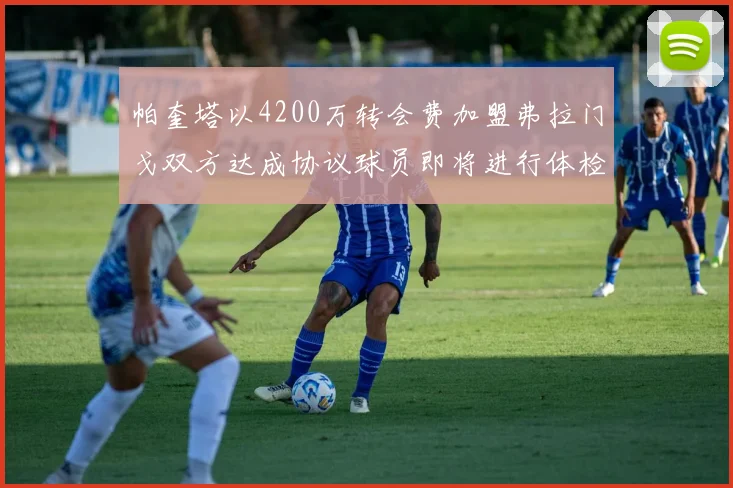 帕奎塔以4200万转会费加盟弗拉门戈双方达成协议球员即将进行体检